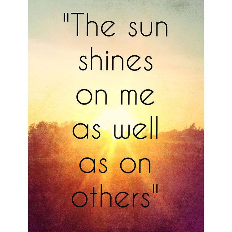 "The sun shines on me as well as on others." - 